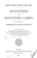 Occupations and occupation games: a sequel to Appropriate & varied occupations by the author of 'Appropriate and varied occupations for infants'.