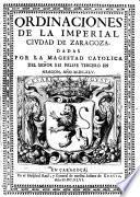Ordinaciones de la imperial ciudad de Zaragoza, dadas por la Magestad Catolica del Señor Rei Felipe Tercero en Aragon, año 1645