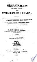 Organizacion política y económica de la Confederacion Argentina ... Nueva edicion oficial, corregida y revisada por el autor