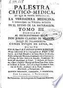 Palestra critico-medica, en que se trata introducir la verdadera medicina, y desalojar la tyrana intrusa de el reyno de la naturaleza
