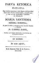Parva retorica mariana, que contiene quarenta y ocho figuras retóricas sobre otros tantos textos ó autoridades, resumido uno y otro en una redondilla castellana en alabanza de Maria Santissima Señora Nuestra ..