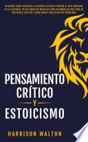 Pensamiento Crítico y Estoicismo: Descubre cómo funciona la filosofía estoica y domina el arte moderno de la felicidad. Utiliza modelos mentales para desarrollar una toma de decisiones efectiva y habilidades para resolver problemas