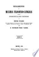 Pensamientos y mʹaximas filosʹofico-catolicas de los inmortales genios y profundos pensadores D. Jaime Balmes, P. Rʹaulica, P. Fʹelix, Marquʹes de Valdegamas, Vizconde de BOnald, Conde de Maistre, etc