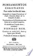 Pensées chrétiennes pour tous les jours du mois. Pensamientos christianos para todos los dias del mes. Compuestos en lengua francesa por el padre Dominico Bohurs sic de la Compañia de Jesus. Y traduzidos en la española por otro padre de la misma Compañia. Và añadido un tratado nuevo, intitulado: Piensalo bien ... Traduzido de italiano en español