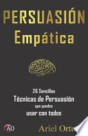 Persuasión Empática: 26 Sencillas Técnicas de Persuasión Que Puedes Usar Con Todos