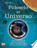 Pideselo Al Universo: Como Conseguir Que Se Cumplan Nuestros Deseos y Nuestros Suenos Con La Ayuda del Universo