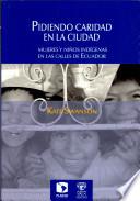 Pidiendo Caridad en la Cicudad: Mujeres u Ninos Indigenas en las Calles de Ecuador