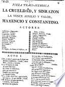 Pieza Tragi-Heroica. La Crueldad, Y Sinrazon La Vence Auxilio Y Valor, Maxencio Y Constantino