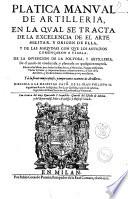 Platica manual de artilleria, en la qual se tracta de la excelencia de el arte militar, y origen de ella, y de las maquinas con que los antigos comencaron a vsarla, de la inuencion de la poluora, y artilleria ... por Luys Collado