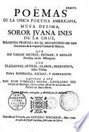 Poèmas de la unica poetisa americana, musa dezima, Soror Juana Ines de la Cruz... [y Auto Sacramental del Divino Narciso] Saco los a luz Don Juan Camacho Gayna... Tercera Edicion... [Pref. por J. Cardona, aprobacion de L. Tineo, romance de J. de Montoro]