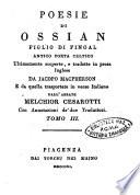 Poesie di Ossian figlio di Fingal antico poeta celtico ultimamente scoperte, e tradotte in prosa inglese da Jacopo Macpherson e da quella trasportate in verso italiano dall'abate Melchior Cesarotti con annotazioni de due traduttori. Tomo 1. [-4.]