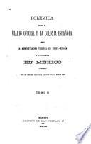 Polémica entre el Diario oficial y la Colonia española sobre la administracion vireinal en Nueva-España y la colonizacion en México ...