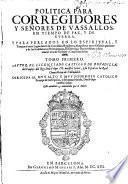 Politica para Corregidores y señores de Vassallos, en tiempo de paz, y de guerra y para perlados en lo espiritual ...