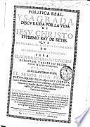 Politica real y sagrada discurrida por vida de Iesu Christo ... que sus sagrados cronistas delinearon en sus sacrosantos euangelios para el gouierno de los principes, eleccion y acierto de los ministros de sus reynos