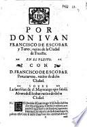 Por don Iuan Francisco de Escobar y Torres, vezino de la ciudad de Truxillo, en el pleyto, con D. Francisco de Escobar Portocarrero ..., sobre la sucesion de el Mayorazgo que fundò Alvaro de Escobar ...