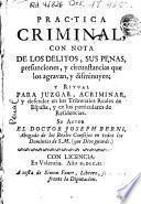 Practica criminal con nota de los delitos, sus penas, presunciones y circustancias que los agravan y disminuyen ...