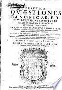 Practicae quaestiones canonicae et ciuiles tam vtriusq. iuris quam sacrarum literarum studiosis vtilissimae ... desumptae ex codicibus manuscriptis doctoris Petri Cenedo ...