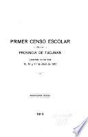 Primer censo escolar de la provincia de Tucuman levantado en los días 15, 16 y 17 de Abril de 1915. Publicacion oficial