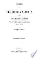 Proceso de Pedro de Valdiva i otros documentos ineditos concernientes a este conquistador