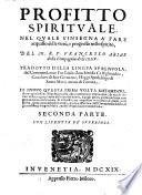 Profitto spirituale nel quale s'insegna a fare acquisto delle virtù, e progresso nello spirito, del M.R.P. Francesco Arias ... Tradotto dalla lingua spagnuola dal commendatore fra Giulio Zanchini da Castiglionchio ... Di nuouo questa prima volta ristampato, & con grandissima diligenza reuisto ... Prima (-seconda) parte