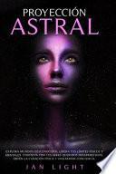 Proyección Astral: Explora Mundos Desconocidos, Libera Tus Límites Físicos Y Mentales. Contacta Con Tus Seres Queridos Desaparecidos, Obt