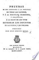 Pruebas de ser contrario á la práctica de todas las naciones y á la disciplina eclesiástica, y perjudicial á la salud de los vivos enterrar los difuntos en las iglesias y los poblados. [By various writers.] Publicadas por ... B. Bails