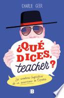 ¿Qué dices, teacher?