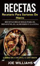 Recetas: Recetario Para Sartenes De Hierro: Recetas Deliciosas Para El Desayuno, El Almuerzo Y La Cena (Libro De Cocina: Cast Iron)