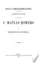 Refutación de las inculpaciones hechas al c. Matías Romero por el gobierno de Guatemala