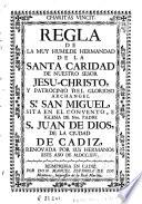 Regla de la muy humilde Hermandad de la Santa Caridad de Nuestro Señor Jesu-Christo y patrocinio del glorioso archangel ... San Miguel sita en el Convento e Iglesia de nuestro padre s. Juan de Dios de la ciudad de Cadiz
