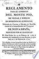 Reglamento para el govierno del Monte Pio, de viudas y pupilos de ministros de audencias ... de la comprehension del virreynato de Nueva España resuelto por su magestad en Real Orden de veinte de Febrero de 1765 ... y aprobado en 7 de Febrero de 1770