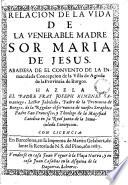 Relación de la vida de la venerable madre Sor Maria de Jesús abadesa de el Convento de la Immacula de Concepción de la Villa de Agreda ...