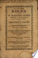 Replica de el Dr. Francisco Gloria, presbytero y vicario perpetuo de la parroquial iglesia de San Justo y Pastor ... de Barcelona, al papel impresso con que sus ... obreros pretenden excluir la real manutenencia de presidir, proponer y votar en sus juntas á èl concedida por Su Excelencia y Real Audiencia de este Principado, en la sala del nob. señor don Ignacio de Rius ...