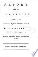 Report from the committee appointed to examine the physicians who have attended his majesty, during his illness, touching the present state of his magesty's health