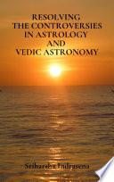 Resolving the Controversies in Astrology and Vedic Astronomy