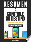 Resumen De Controle Su Destino: Despertando Al Gigante Que Lleva Dentro - De Anthony Robbins