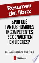 Resumen del libro ¿Por qué tantos hombres incompetentes se convierten en líderes? de Tomás Chamorro-Premuzic