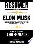 Resumen Extendido De Elon Musk: El Creador De Tesla, Paypal, Space X Que Anticipa El Futuro - Basado En El Libro De Ashlee Vance