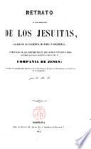 Retrato de los jesuitas, sacado por sus escritos, máximas y doctrinas, acompañado de los documentos ... Compañía de Jesús, precedido de una reseña...