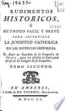 Rudimentos historicos o Methodo facil y breve para instruirse la juventud catholica en las noticias historicas