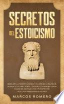 Secretos del Estoicismo: Descubra la Filosofía Estoica y el Arte de la Felicidad; ¡Aumente sus Emociones y la Vida Cotidiana Moderna Siguiendo esta Guía para Principiantes Adecuada para Emprendedores!