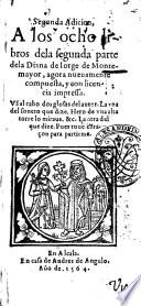 Segunda adicion, a los ocho libros dela segunda parte dela Diana de Iorge de Montemayor, agora nueuamente compuesta, ... Van al cabo dos glosas delautor. La vna del soneto que dize. Hero de vna alta torre lo miraua, & c. La otra del que dize. Pues tuue coraçon para partirme