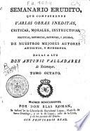 Semanario erudito que comprehende varias obras ineditas, criticas, morales, instructivas, políticas, históricas, satíricas, y jocosas de nuestros mejores autores antiguos y modernos
