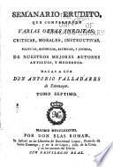 Semanario erudito, que comprehende varias obras ineditas, criticas, morales, instructivas, politicas, historicas, satiricas, y jocosas, de nuestros mejores autores antiguos y modernos