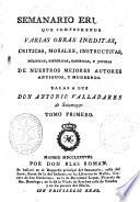 Semanario erudito que comprehende varias obras ineditas, criticas, morales, instructivas, políticas, históricas, satíricas, y jocosas de nuestros mejores autores antiguos y modernos