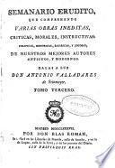 Semanario erudito que comprehende varias obras ineditas, criticas, morales, instructivas, políticas, históricas, satíricas, y jocosas de nuestros mejores autores antiguos y modernos