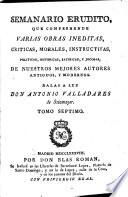 Semanario erudito, que comprehende varias obras inéditas, críticas, morales, instructivas, políticas, históricas, satíricas, y jocosas mejores autores antiguos, y modernos