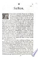 Señor. La Santa Iglesia de Toledo, Primada de las Españas, por si, y en nombre de las demas Metropolitanas, y Cathedrales, de los Reynos de Castilla, y Leon, y Estado Eclesiastico de ellos : a los Pies de V. M., con el mayor respeto dice: Que hauiendo puesto en sus Reales Manos un Memorial, con expresion de sus razones, que podian inclinar su Piedad a mandar cesar en la Administracion de la Casa Dezmera ...