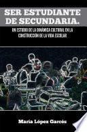 Ser estudiante de secundaria. Un estudio de la dinámica cultural en la construcción de la vida escolar