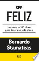 Ser feliz. Las mejores 100 ideas para tener una vida plena